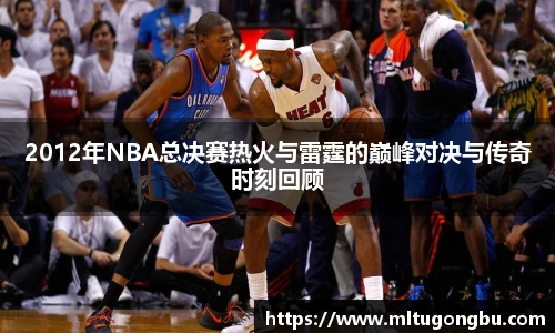 2012年NBA总决赛热火与雷霆的巅峰对决与传奇时刻回顾