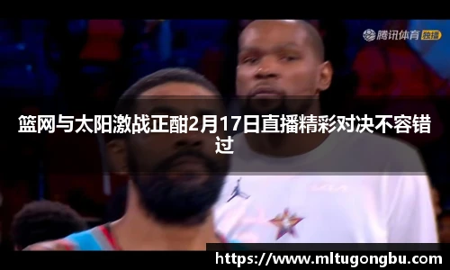 篮网与太阳激战正酣2月17日直播精彩对决不容错过