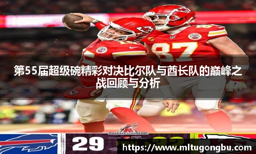 第55届超级碗精彩对决比尔队与酋长队的巅峰之战回顾与分析